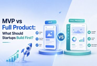 Should Startups Build an MVP or a Full Product First? A Practical Guide to Making the Right Choice